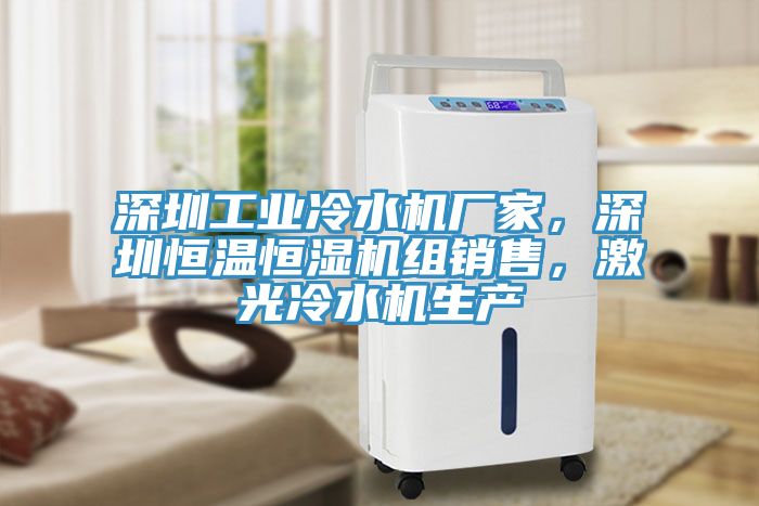 深圳工業(yè)冷水機(jī)廠家，深圳恒溫恒濕機(jī)組銷售，激光冷水機(jī)生產(chǎn)