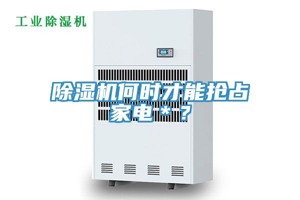 除濕機(jī)何時(shí)才能搶占家電＊？