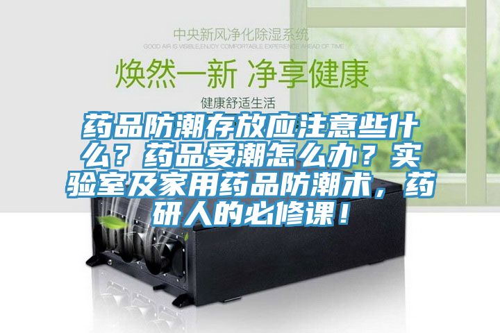 藥品防潮存放應注意些什么？藥品受潮怎么辦？實驗室及家用藥品防潮術，藥研人的必修課！
