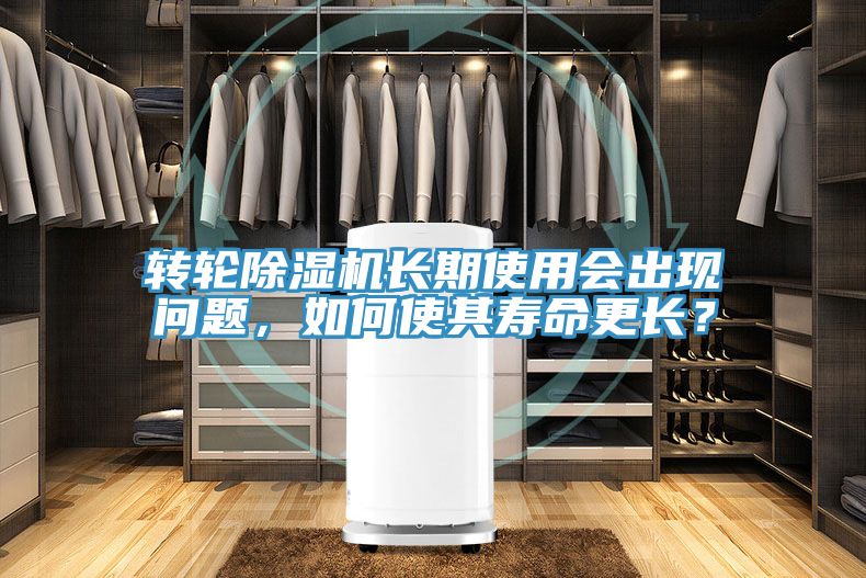 轉(zhuǎn)輪除濕機(jī)長(zhǎng)期使用會(huì)出現(xiàn)問(wèn)題，如何使其壽命更長(zhǎng)？