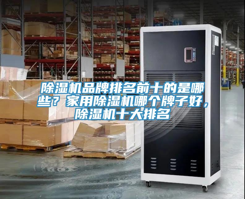 除濕機品牌排名前十的是哪些？家用除濕機哪個牌子好，除濕機十大排名