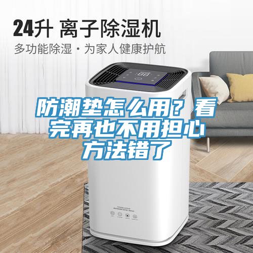 防潮墊怎么用？看完再也不用擔(dān)心方法錯(cuò)了
