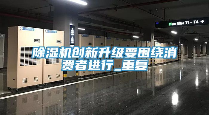 除濕機創(chuàng)新升級要圍繞消費者進行_重復(fù)