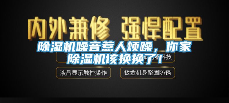 除濕機噪音惹人煩躁，你家除濕機該換換了！