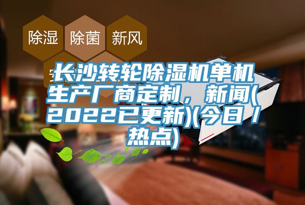 長(zhǎng)沙轉(zhuǎn)輪除濕機(jī)單機(jī)生產(chǎn)廠商定制，新聞(2022已更新)(今日／熱點(diǎn))