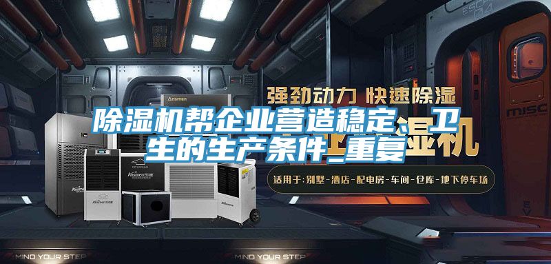 除濕機幫企業(yè)營造穩(wěn)定、衛(wèi)生的生產(chǎn)條件_重復(fù)