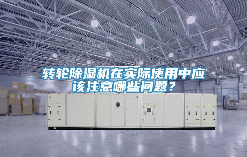 轉(zhuǎn)輪除濕機(jī)在實(shí)際使用中應(yīng)該注意哪些問題？