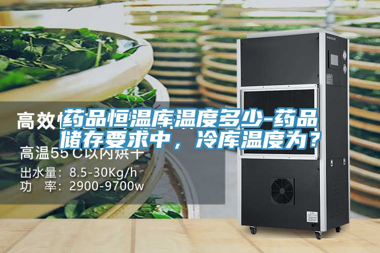 藥品恒溫庫(kù)溫度多少-藥品儲(chǔ)存要求中，冷庫(kù)溫度為？