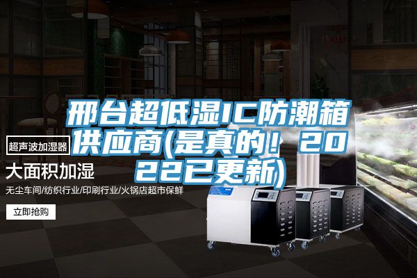 邢臺超低濕IC防潮箱供應(yīng)商(是真的！2022已更新)