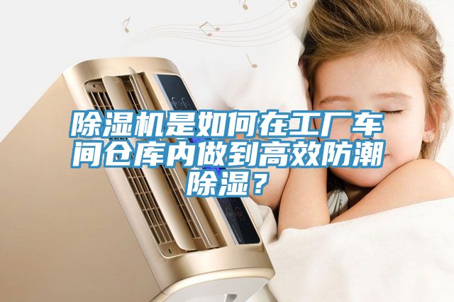 除濕機(jī)是如何在工廠車間倉庫內(nèi)做到高效防潮除濕？