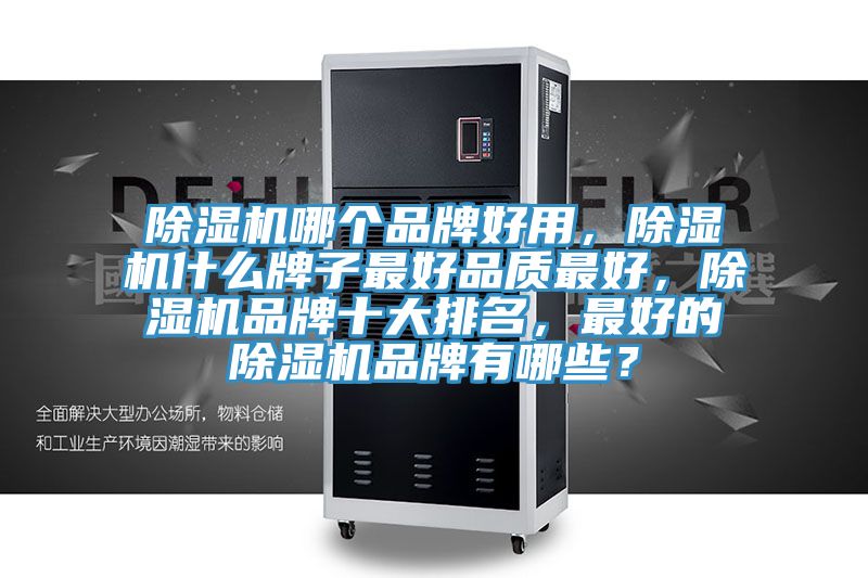 除濕機(jī)哪個(gè)品牌好用，除濕機(jī)什么牌子最好品質(zhì)最好，除濕機(jī)品牌十大排名，最好的除濕機(jī)品牌有哪些？