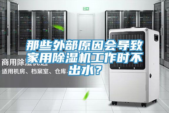 那些外部原因會導(dǎo)致家用除濕機(jī)工作時不出水？