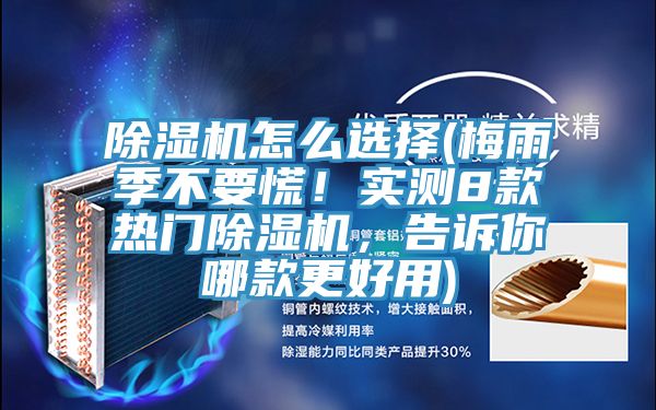 除濕機怎么選擇(梅雨季不要慌！實測8款熱門除濕機，告訴你哪款更好用)