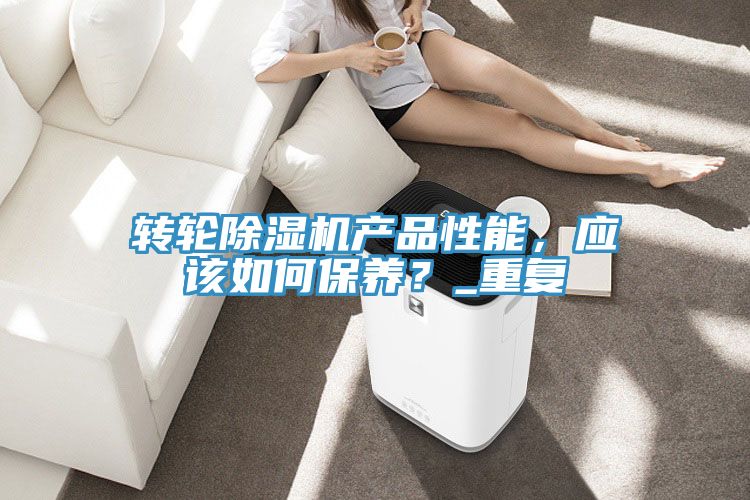 轉(zhuǎn)輪除濕機產(chǎn)品性能，應該如何保養(yǎng)？_重復