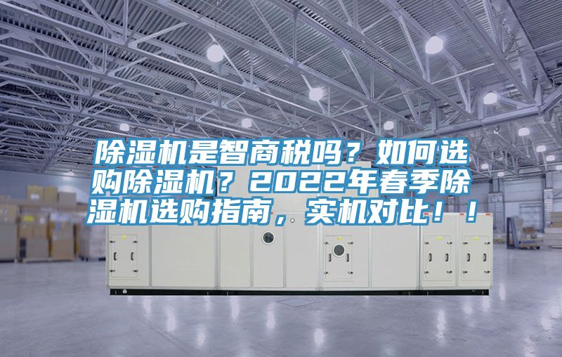 除濕機是智商稅嗎？如何選購除濕機？2022年春季除濕機選購指南，實機對比！！
