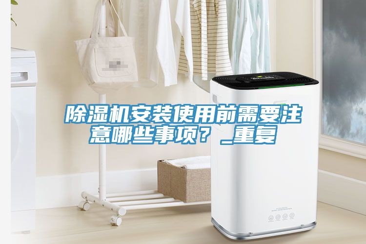 除濕機安裝使用前需要注意哪些事項？_重復