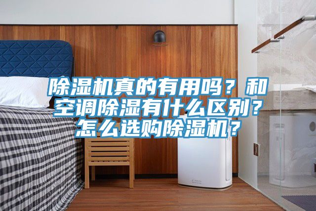 除濕機(jī)真的有用嗎？和空調(diào)除濕有什么區(qū)別？怎么選購(gòu)除濕機(jī)？