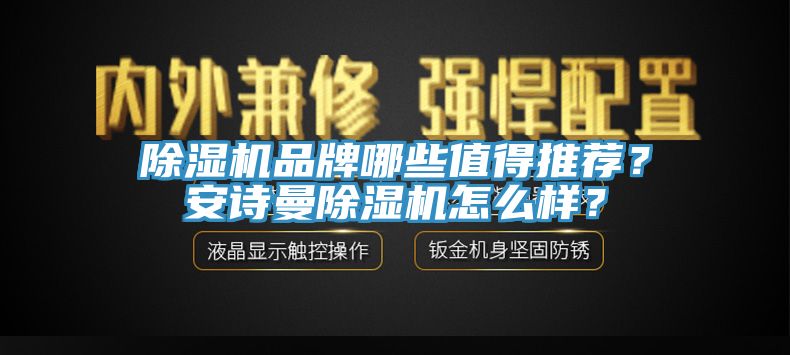 除濕機(jī)品牌哪些值得推薦？安詩(shī)曼除濕機(jī)怎么樣？