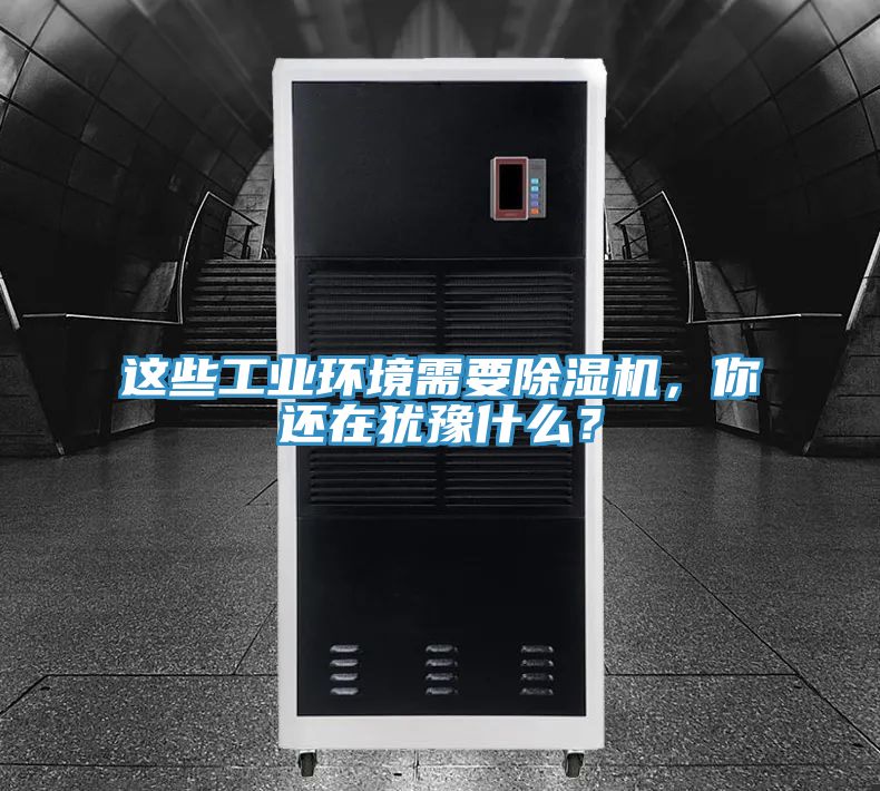 這些工業(yè)環(huán)境需要除濕機(jī)，你還在猶豫什么？