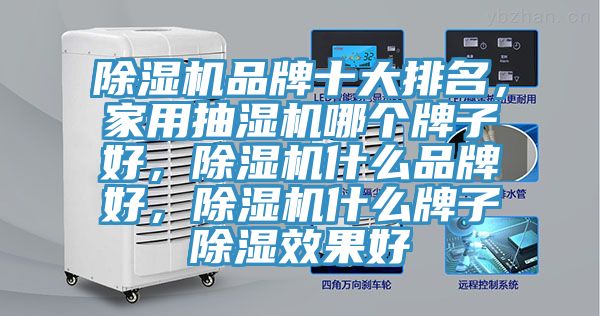 除濕機(jī)品牌十大排名，家用抽濕機(jī)哪個(gè)牌子好，除濕機(jī)什么品牌好，除濕機(jī)什么牌子除濕效果好