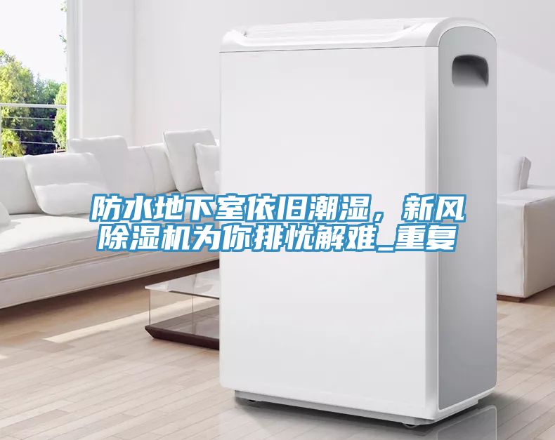 防水地下室依舊潮濕，新風(fēng)除濕機為你排憂解難_重復(fù)