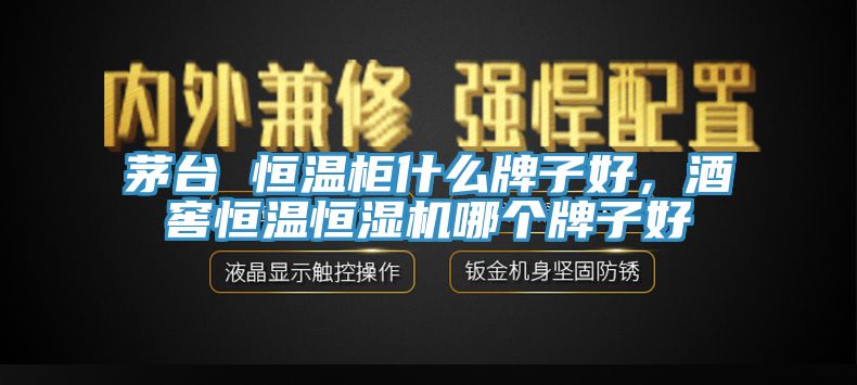 茅臺(tái) 恒溫柜什么牌子好，酒窖恒溫恒濕機(jī)哪個(gè)牌子好