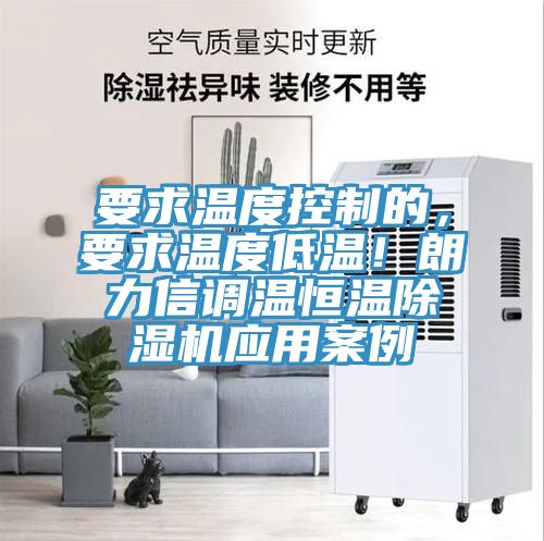 要求溫度控制的，要求溫度低溫！朗力信調(diào)溫恒溫除濕機(jī)應(yīng)用案例