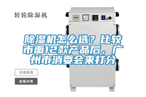 除濕機怎么選？比較市面12款產(chǎn)品后，廣州市消委會來打分
