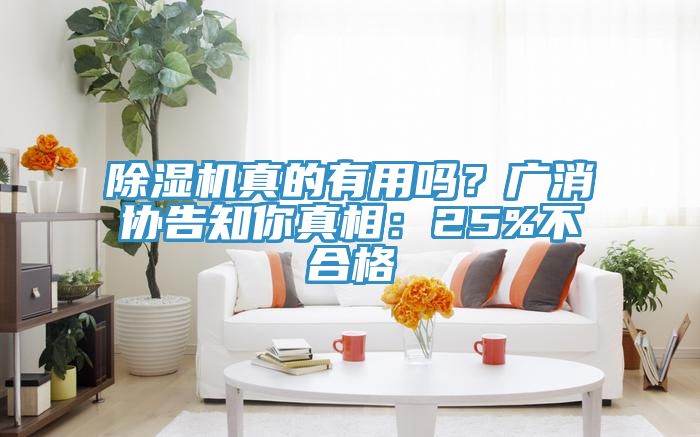 除濕機(jī)真的有用嗎？廣消協(xié)告知你真相：25%不合格