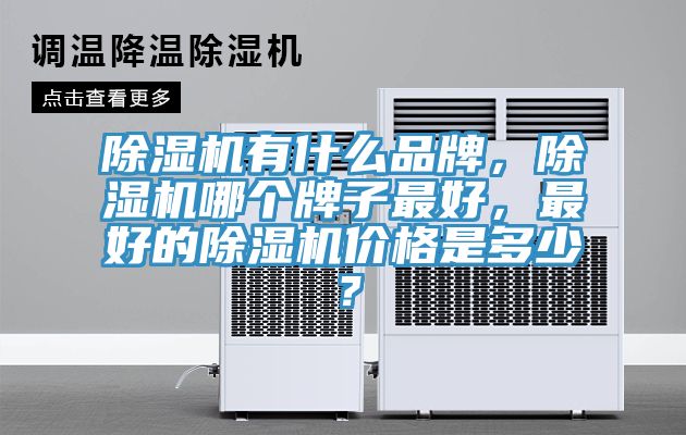 除濕機有什么品牌，除濕機哪個牌子最好，最好的除濕機價格是多少？