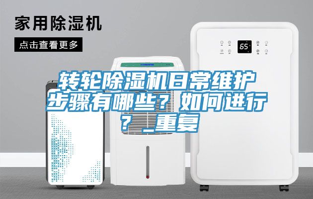 轉(zhuǎn)輪除濕機(jī)日常維護(hù)步驟有哪些？如何進(jìn)行？_重復(fù)