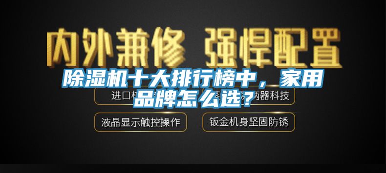 除濕機十大排行榜中，家用品牌怎么選？