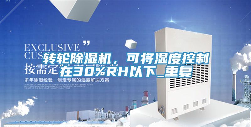 轉(zhuǎn)輪除濕機(jī)，可將濕度控制在30%RH以下_重復(fù)