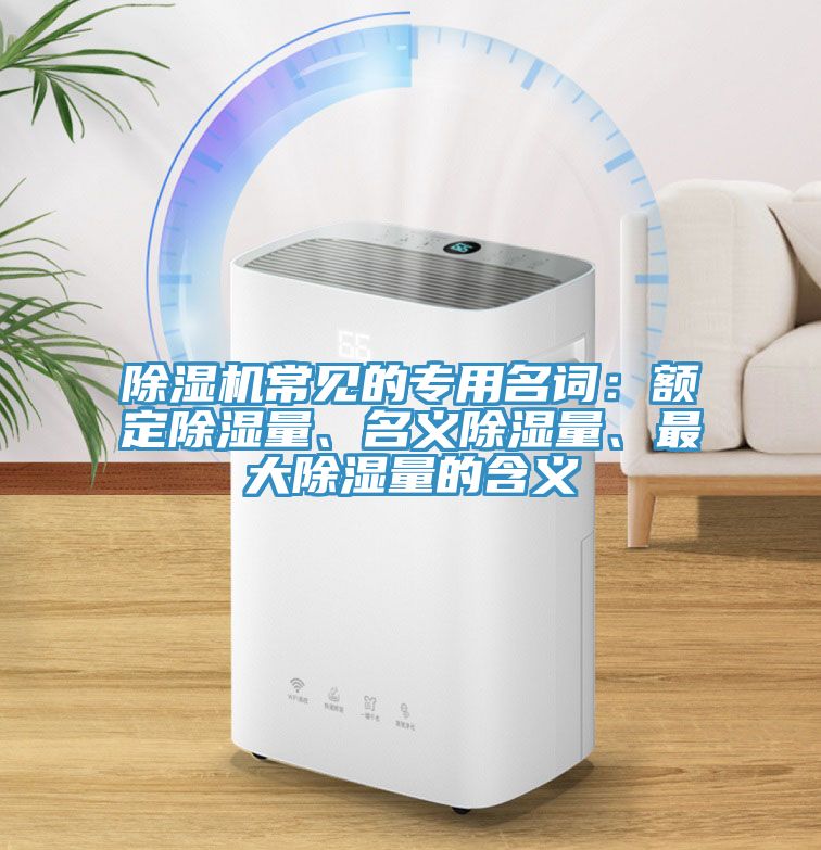除濕機(jī)常見的專用名詞：額定除濕量、名義除濕量、最大除濕量的含義