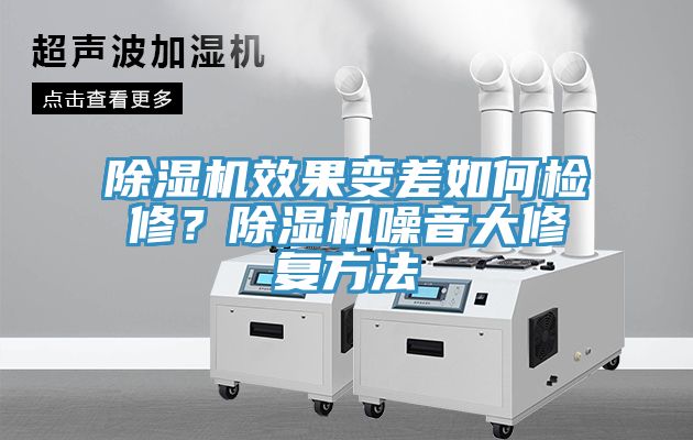 除濕機(jī)效果變差如何檢修？除濕機(jī)噪音大修復(fù)方法