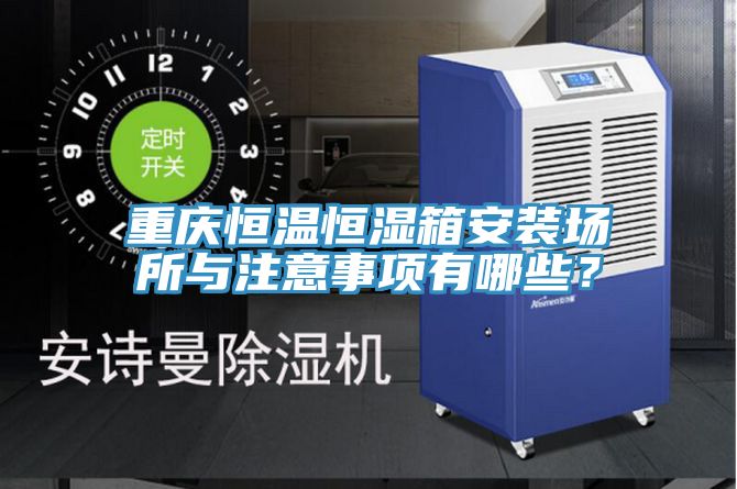 重慶恒溫恒濕箱安裝場(chǎng)所與注意事項(xiàng)有哪些？