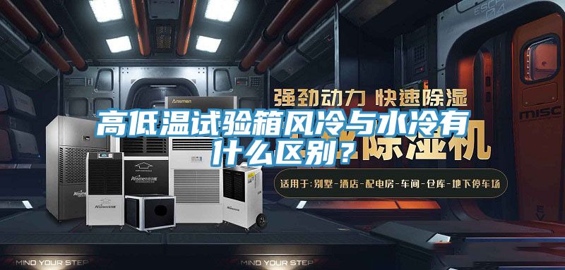 高低溫試驗箱風(fēng)冷與水冷有什么區(qū)別？