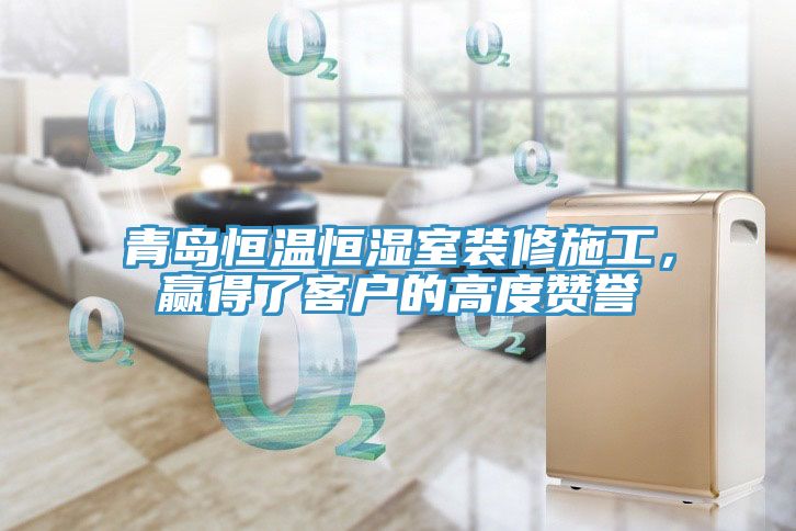 青島恒溫恒濕室裝修施工，贏得了客戶的高度贊譽(yù)