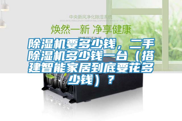 除濕機(jī)要多少錢，二手除濕機(jī)多少錢一臺(tái)（搭建智能家居到底要花多少錢）？