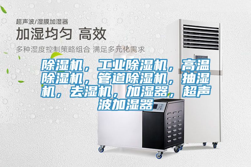 除濕機(jī)，工業(yè)除濕機(jī)，高溫除濕機(jī)，管道除濕機(jī)，抽濕機(jī)，去濕機(jī)，加濕器，超聲波加濕器