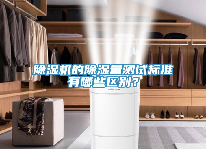 除濕機(jī)的除濕量測試標(biāo)準(zhǔn)有哪些區(qū)別？