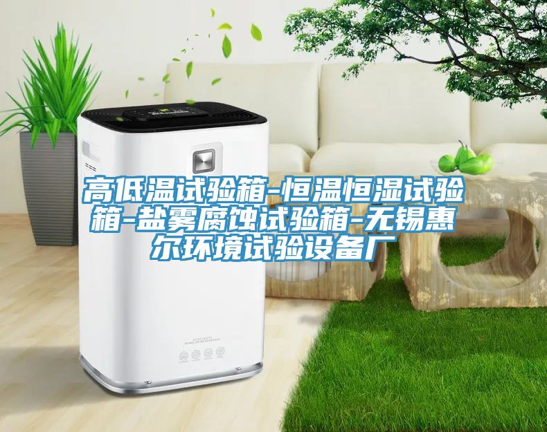 高低溫試驗(yàn)箱-恒溫恒濕試驗(yàn)箱-鹽霧腐蝕試驗(yàn)箱-無(wú)錫惠爾環(huán)境試驗(yàn)設(shè)備廠(chǎng)