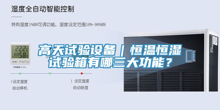 高天試驗設(shè)備｜恒溫恒濕試驗箱有哪三大功能？