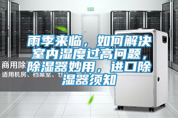 雨季來臨，如何解決室內(nèi)濕度過高問題，除濕器妙用，進(jìn)口除濕器須知