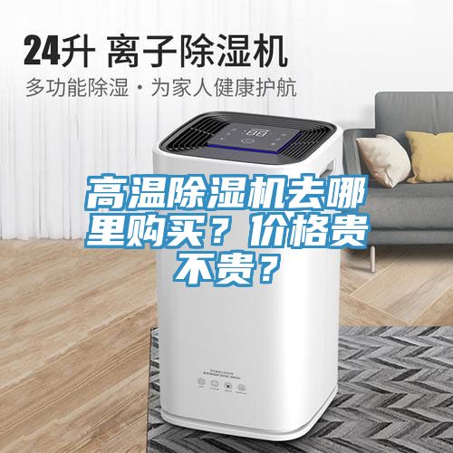 高溫除濕機(jī)去哪里購(gòu)買？?jī)r(jià)格貴不貴？