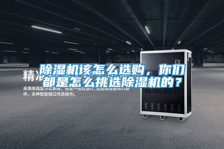 除濕機(jī)該怎么選購，你們都是怎么挑選除濕機(jī)的？