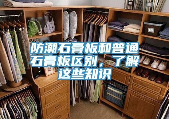 防潮石膏板和普通石膏板區(qū)別，了解這些知識