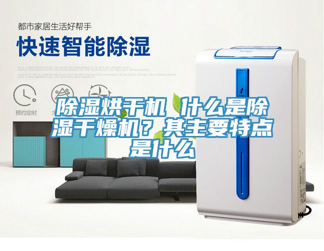 除濕烘干機(jī) 什么是除濕干燥機(jī)？其主要特點(diǎn)是什么
