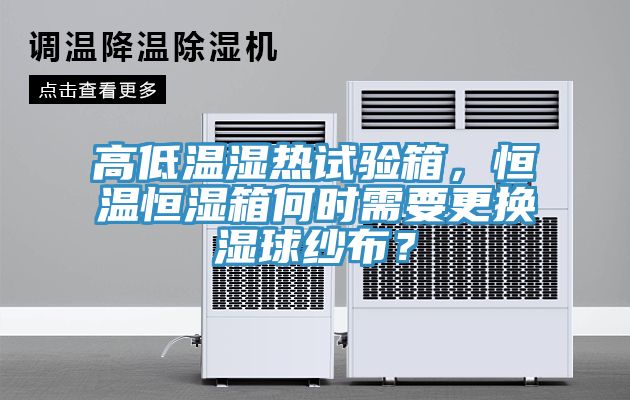 高低溫濕熱試驗箱，恒溫恒濕箱何時需要更換濕球紗布？