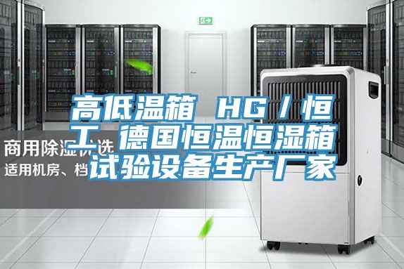 高低溫箱 HG／恒工 德國(guó)恒溫恒濕箱 試驗(yàn)設(shè)備生產(chǎn)廠(chǎng)家